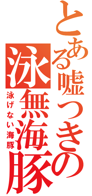 とある嘘つきの泳無海豚（泳げない海豚）