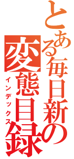 とある毎日新聞の変態目録（インデックス）