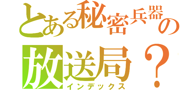 とある秘密兵器の放送局？（インデックス）