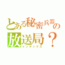 とある秘密兵器の放送局？（インデックス）