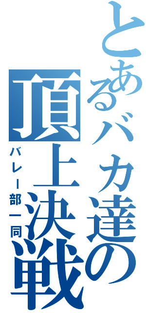 とあるバカ達の頂上決戦（バレー部一同）