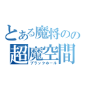 とある魔将のの超魔空間（ブラックホール）