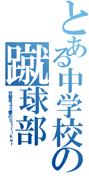 とある中学校の蹴球部（背番号４５番のＳｔｒｉｋｅｒ）