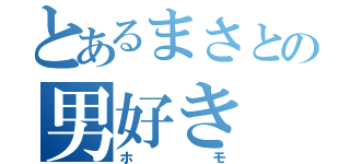 とあるまさとの男好き（ホモ）