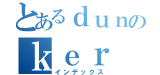 とあるｄｕｎのｋｅｒ（インデックス）