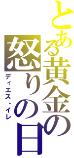 とある黄金の怒りの日（ディエス・イレ）