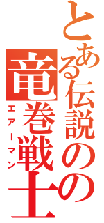 とある伝説のの竜巻戦士（エアーマン）