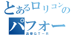 とあるロリコンのパフォーマンス（迅帝ＧＴ－Ｒ）