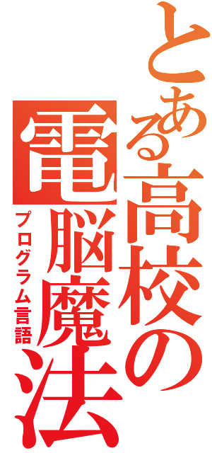 とある高校の電脳魔法（プログラム言語）