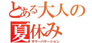 とある大人の夏休み（サマーバケーション）