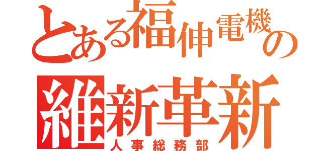 とある福伸電機の維新革新（人事総務部）