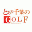 とある千葉のＧＯＬＦ（Ｖｏｌｋｓｗａｇｅｎ）