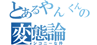 とあるやんくんの変態論（シコニーな件）