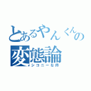 とあるやんくんの変態論（シコニーな件）