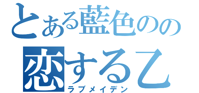 とある藍色のの恋する乙女（ラブメイデン）