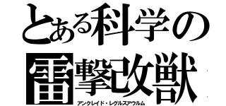 とある科学の雷撃改獣（アンクレイド・レグルスアウルム）