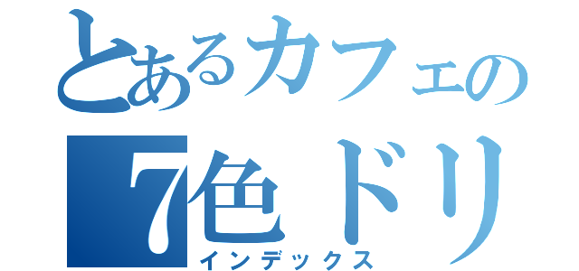 とあるカフェの７色ドリンク（インデックス）