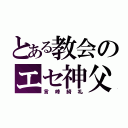 とある教会のエセ神父（言峰綺礼）