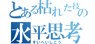 とある枯れた技術のの水平思考（すいへいしこう）