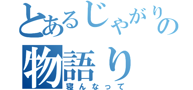 とあるじゃがりこの物語り（寝んなって）