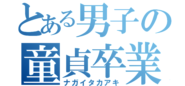 とある男子の童貞卒業（ナガイタカアキ）