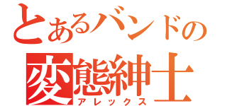 とあるバンドの変態紳士（アレックス）