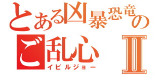 とある凶暴恐竜のご乱心Ⅱ（イビルジョー）