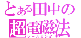 とある田中の超電磁法（レールガン♂）