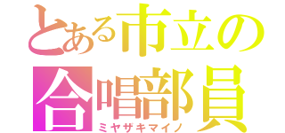 とある市立の合唱部員（ミヤザキマイノ）