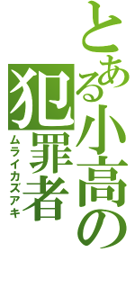 とある小高の犯罪者（ムライカズアキ）