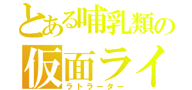 とある哺乳類の仮面ライダー（ラトラーター）