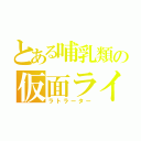 とある哺乳類の仮面ライダー（ラトラーター）