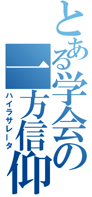 とある学会の一方信仰（ハイラサレータ）