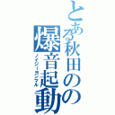 とある秋田のの爆音起動（ノイジーヨンマル）