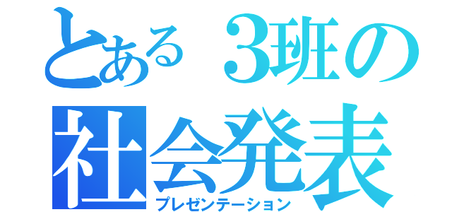 とある３班の社会発表（プレゼンテーション）