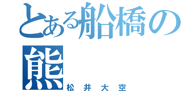 とある船橋の熊（松井大空）