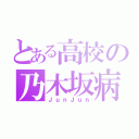 とある高校の乃木坂病（ＪｕｎＪｕｎ）