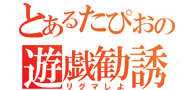 とあるたぴおの遊戯勧誘（リグマしよ）