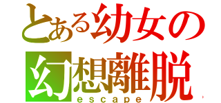 とある幼女の幻想離脱（ｅｓｃａｐｅ）