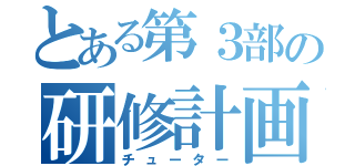 とある第３部の研修計画（チューター）