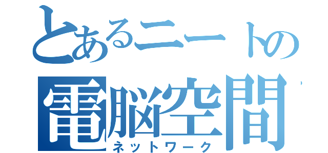 とあるニートの電脳空間（ネットワーク）