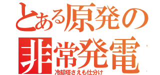 とある原発の非常発電（冷却塔さえも仕分け）