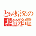 とある原発の非常発電（冷却塔さえも仕分け）