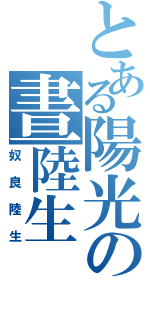 とある陽光の晝陸生（奴良陸生）