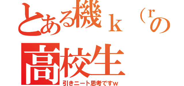 とある機ｋ（ｒｙの高校生（引きニート思考ですｗ）