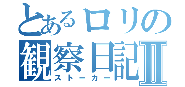 とあるロリの観察日記Ⅱ（ストーカー）