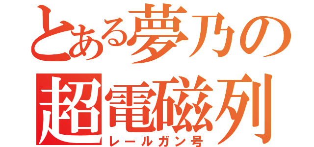 とある夢乃の超電磁列車（レールガン号）