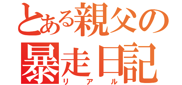 とある親父の暴走日記（リアル）