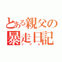 とある親父の暴走日記（リアル）