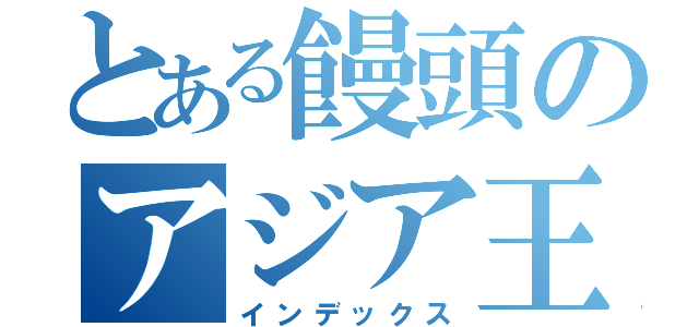 とある饅頭のアジア王者決定戦（インデックス）